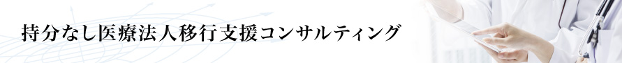持分なし医療法人移行支援コンサルティング